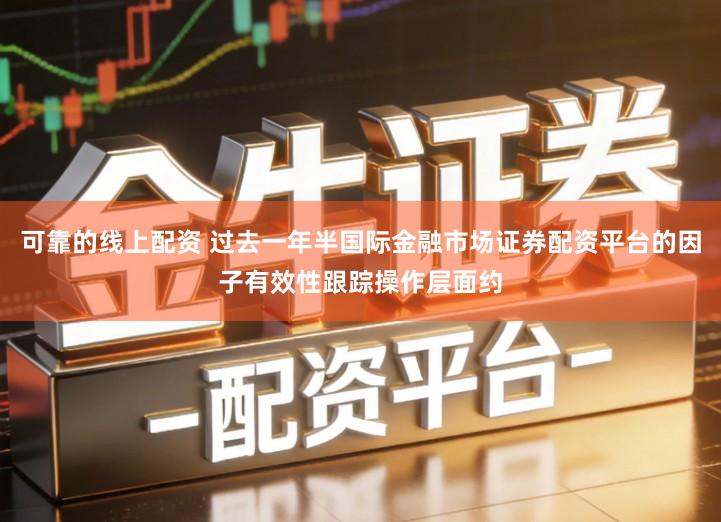 可靠的线上配资 过去一年半国际金融市场证券配资平台的因子有效性跟踪操作层面约