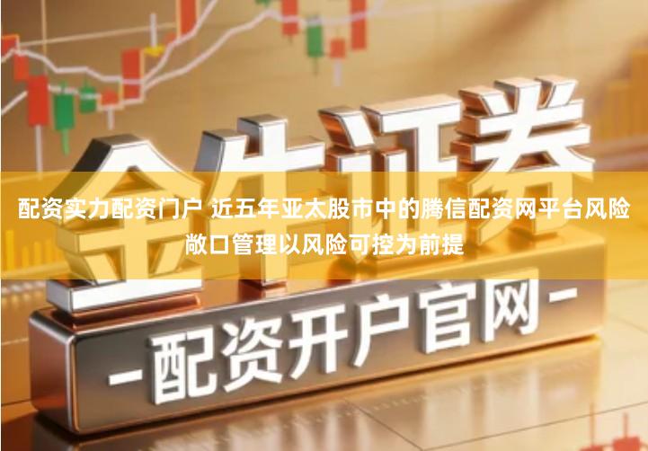 配资实力配资门户 近五年亚太股市中的腾信配资网平台风险敞口管理以风险可控为前提