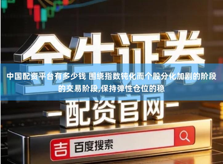 中国配资平台有多少钱 围绕指数钝化而个股分化加剧的阶段的交易阶段,保持弹性仓位的稳