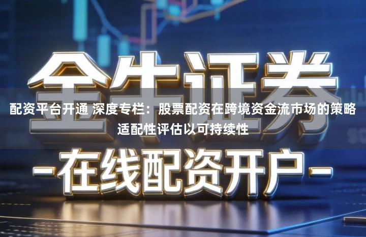 配资平台开通 深度专栏：股票配资在跨境资金流市场的策略适配性评估以可持续性