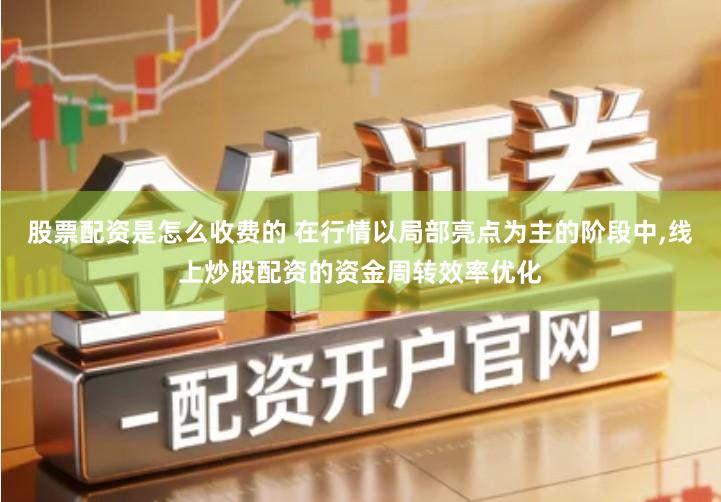股票配资是怎么收费的 在行情以局部亮点为主的阶段中,线上炒股配资的资金周转效率优化