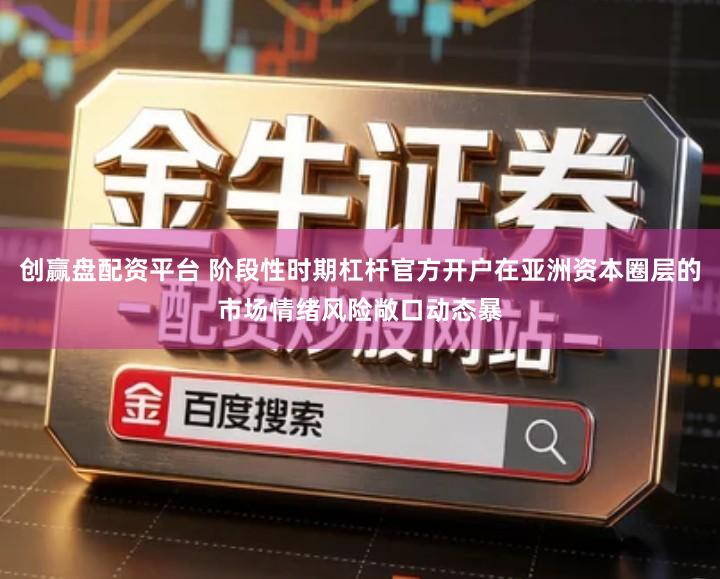 创赢盘配资平台 阶段性时期杠杆官方开户在亚洲资本圈层的市场情绪风险敞口动态暴