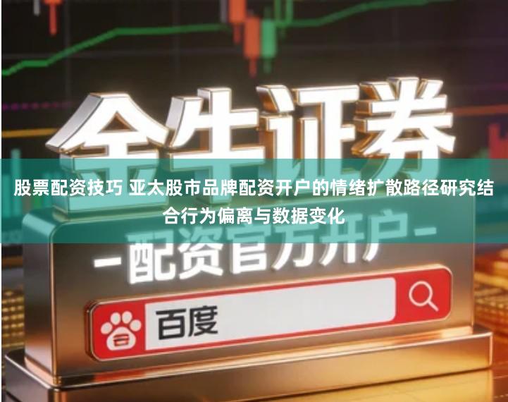 股票配资技巧 亚太股市品牌配资开户的情绪扩散路径研究结合行为偏离与数据变化