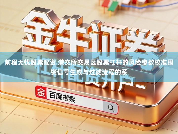 前程无忧股票配资 港交所交易区股票杠杆的风险参数校准围绕信号生成与过滤流程的系