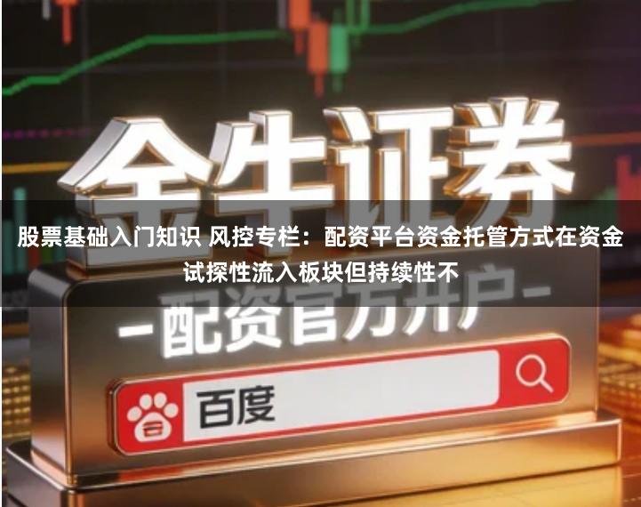 股票基础入门知识 风控专栏：配资平台资金托管方式在资金试探性流入板块但持续性不