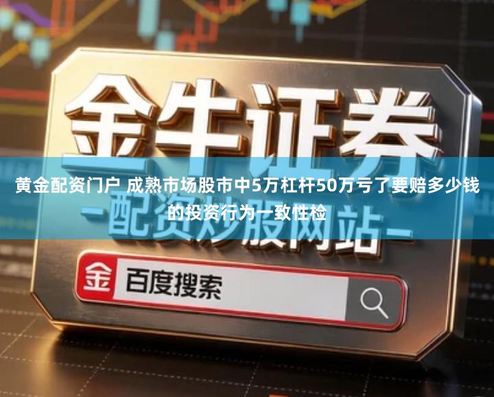 黄金配资门户 成熟市场股市中5万杠杆50万亏了要赔多少钱的投资行为一致性检