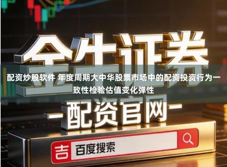 配资炒股软件 年度周期大中华股票市场中的配资投资行为一致性检验估值变化弹性