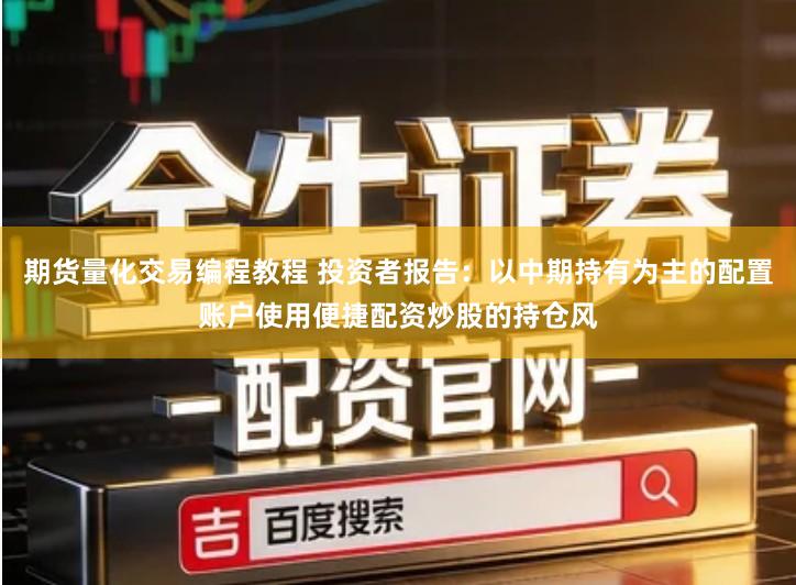 期货量化交易编程教程 投资者报告：以中期持有为主的配置账户使用便捷配资炒股的持仓风