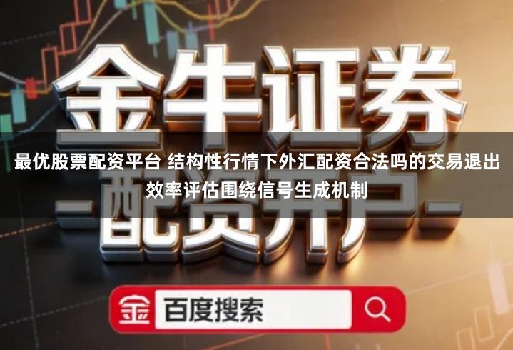 最优股票配资平台 结构性行情下外汇配资合法吗的交易退出效率评估围绕信号生成机制