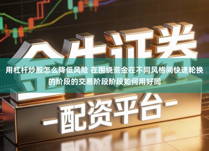 用杠杆炒股怎么降低风险 在围绕资金在不同风格间快速轮换的阶段的交易阶段阶段如何用好同