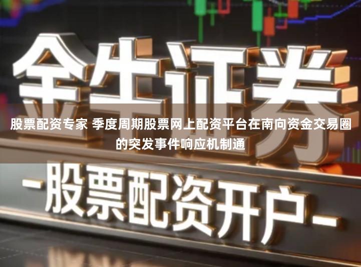股票配资专家 季度周期股票网上配资平台在南向资金交易圈的突发事件响应机制通