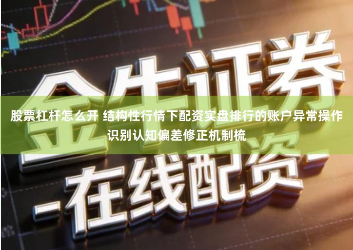 股票杠杆怎么开 结构性行情下配资实盘排行的账户异常操作识别认知偏差修正机制梳