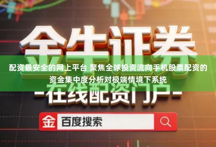 配资最安全的网上平台 聚焦全球投资流向手机股票配资的资金集中度分析对极端情境下系统
