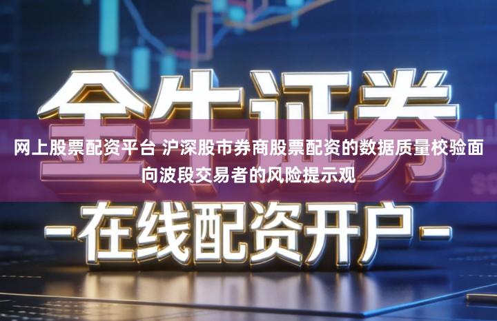 网上股票配资平台 沪深股市券商股票配资的数据质量校验面向波段交易者的风险提示观