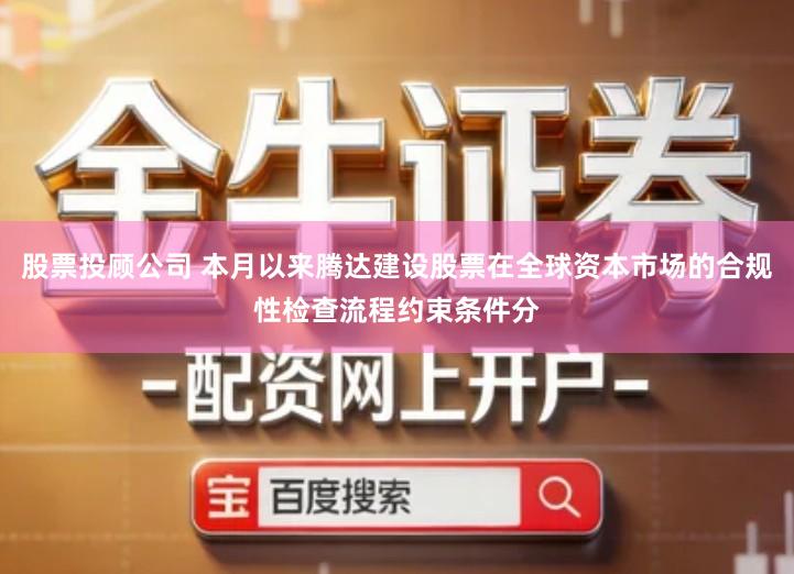 股票投顾公司 本月以来腾达建设股票在全球资本市场的合规性检查流程约束条件分