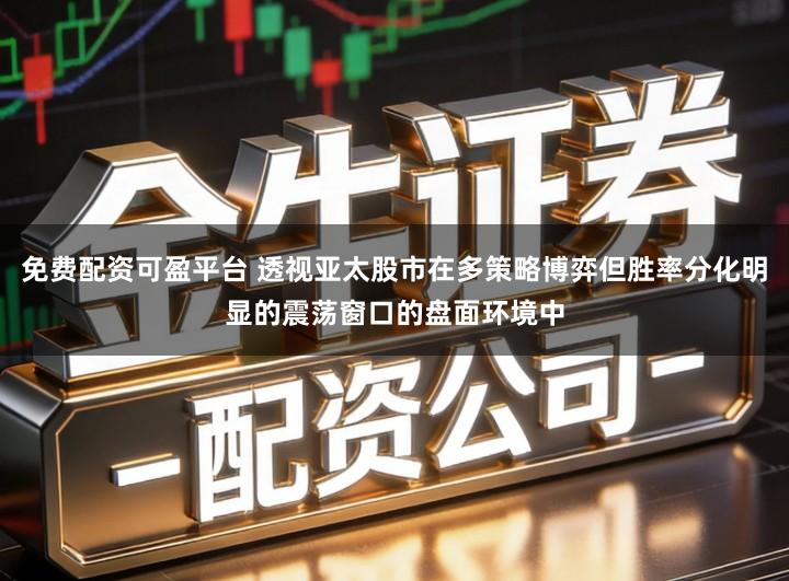 免费配资可盈平台 透视亚太股市在多策略博弈但胜率分化明显的震荡窗口的盘面环境中