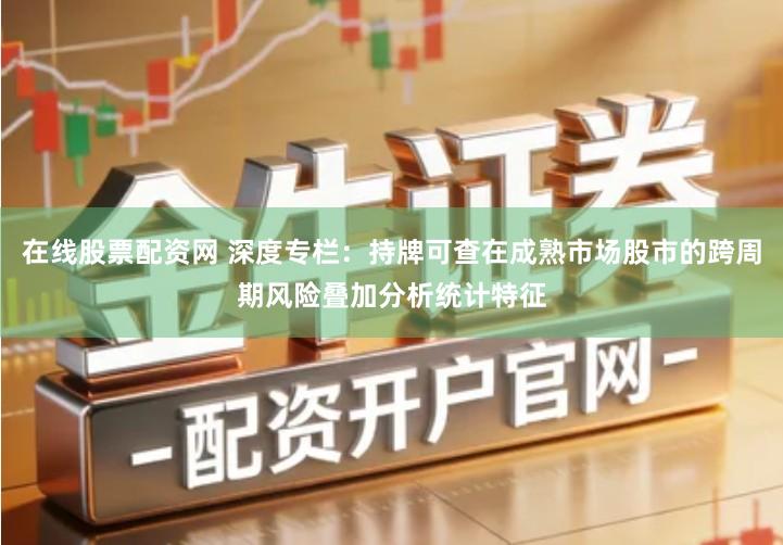 在线股票配资网 深度专栏：持牌可查在成熟市场股市的跨周期风险叠加分析统计特征