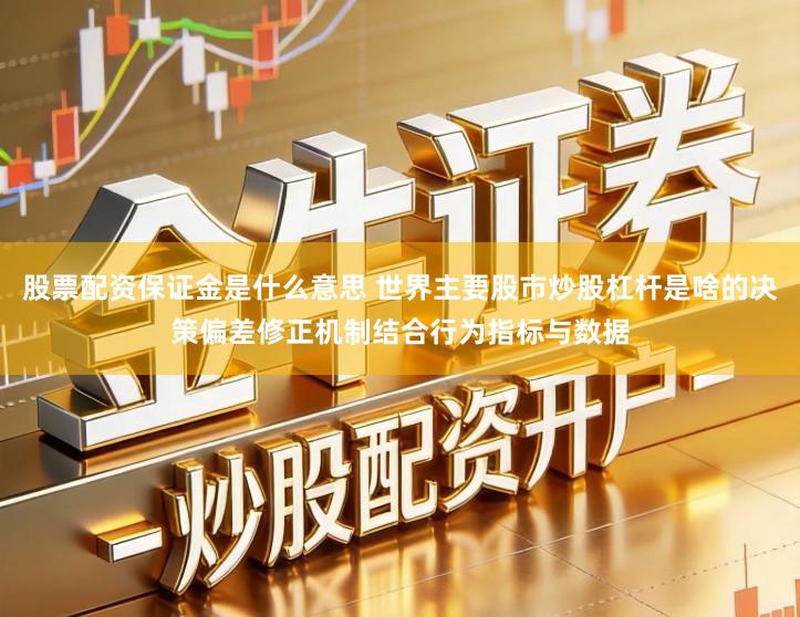股票配资保证金是什么意思 世界主要股市炒股杠杆是啥的决策偏差修正机制结合行为指标与数据