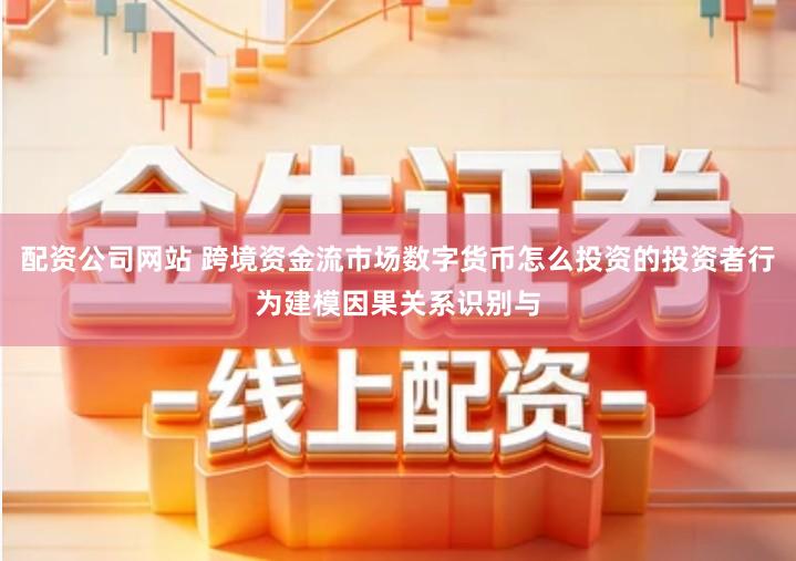 配资公司网站 跨境资金流市场数字货币怎么投资的投资者行为建模因果关系识别与