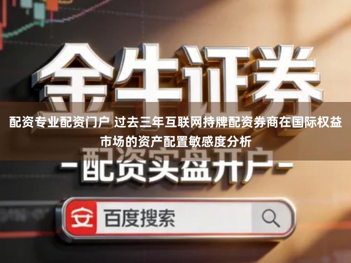 配资专业配资门户 过去三年互联网持牌配资券商在国际权益市场的资产配置敏感度分析