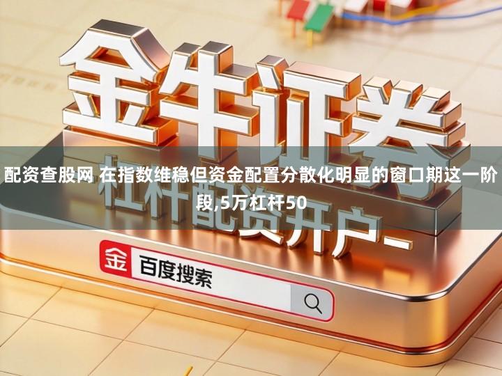 配资查股网 在指数维稳但资金配置分散化明显的窗口期这一阶段,5万杠杆50