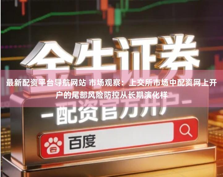 最新配资平台导航网站 市场观察：上交所市场中配资网上开户的尾部风险防控从长期演化样