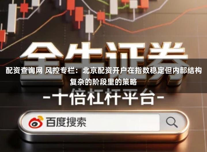 配资查询网 风控专栏：北京配资开户在指数稳定但内部结构复杂的阶段里的策略