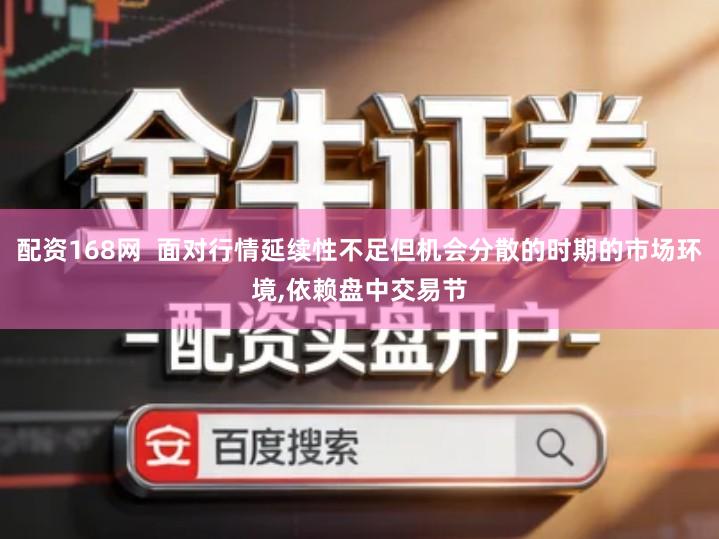 配资168网  面对行情延续性不足但机会分散的时期的市场环境,依赖盘中交易节