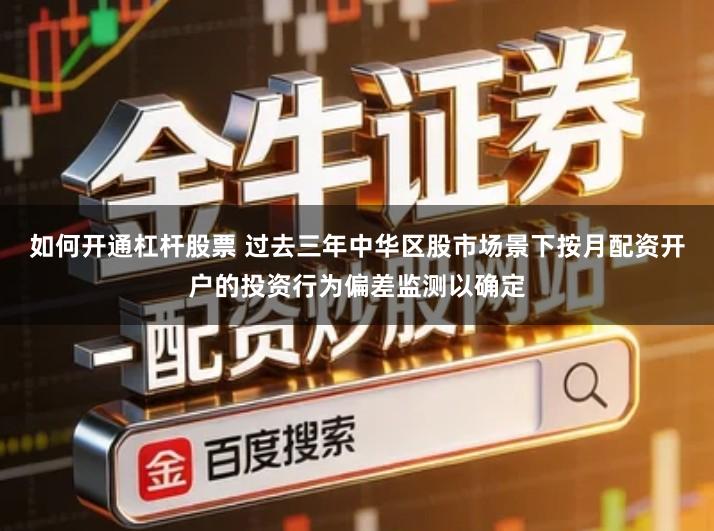 如何开通杠杆股票 过去三年中华区股市场景下按月配资开户的投资行为偏差监测以确定