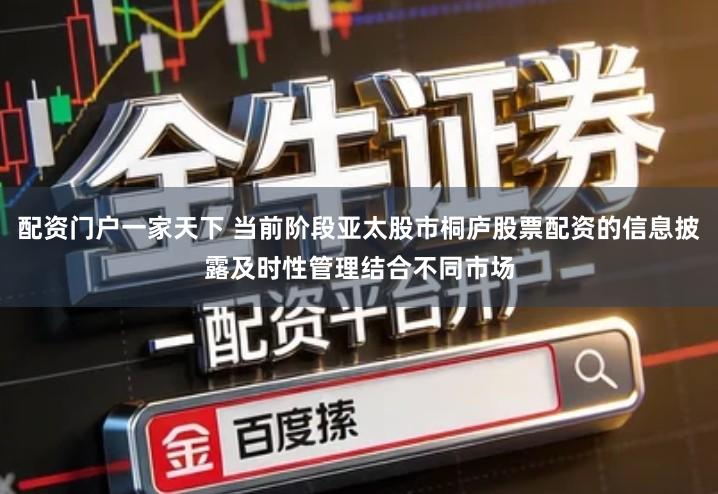 配资门户一家天下 当前阶段亚太股市桐庐股票配资的信息披露及时性管理结合不同市场