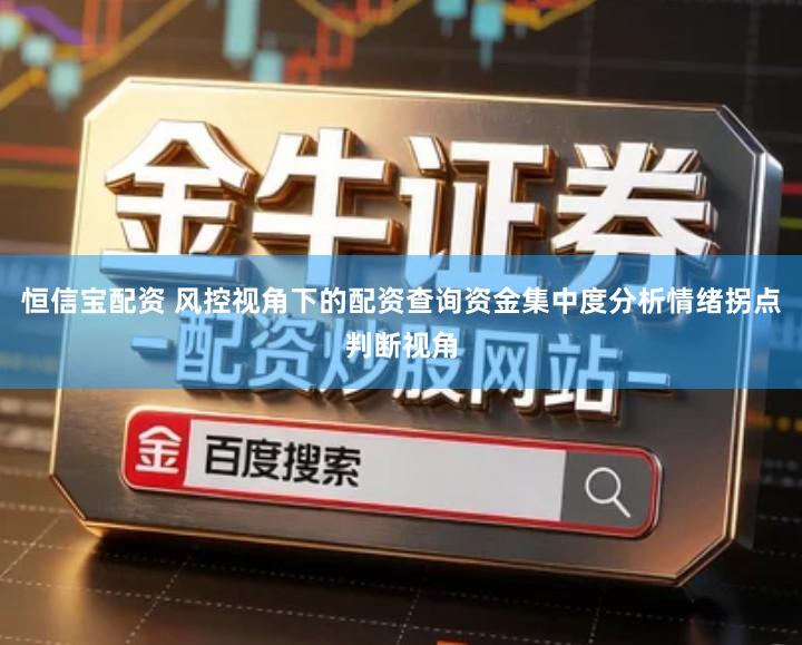 恒信宝配资 风控视角下的配资查询资金集中度分析情绪拐点判断视角