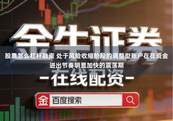 股票怎么杠杆融资 处于风险收缩阶段的调整型账户在在资金进出节奏明显加快的震荡期