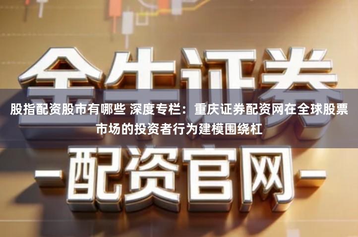 股指配资股市有哪些 深度专栏：重庆证券配资网在全球股票市场的投资者行为建模围绕杠