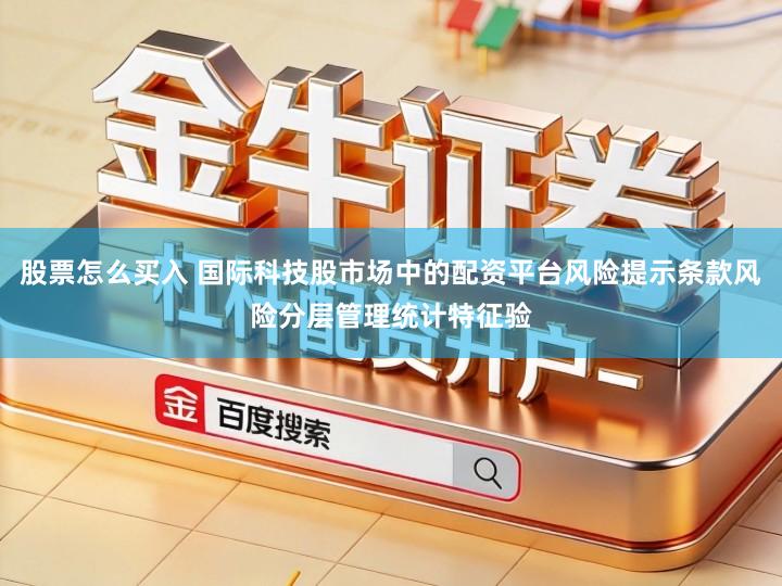 股票怎么买入 国际科技股市场中的配资平台风险提示条款风险分层管理统计特征验