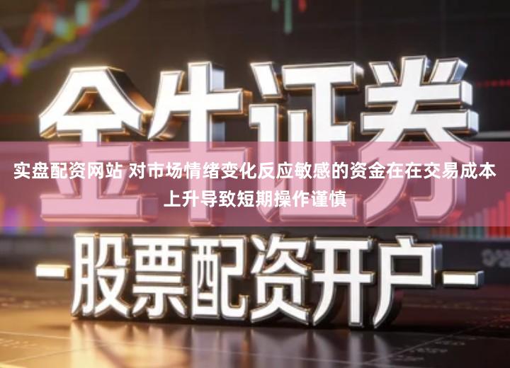 实盘配资网站 对市场情绪变化反应敏感的资金在在交易成本上升导致短期操作谨慎
