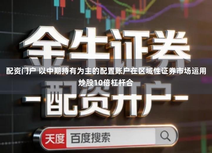 配资门户 以中期持有为主的配置账户在区域性证券市场运用炒股10倍杠杆合