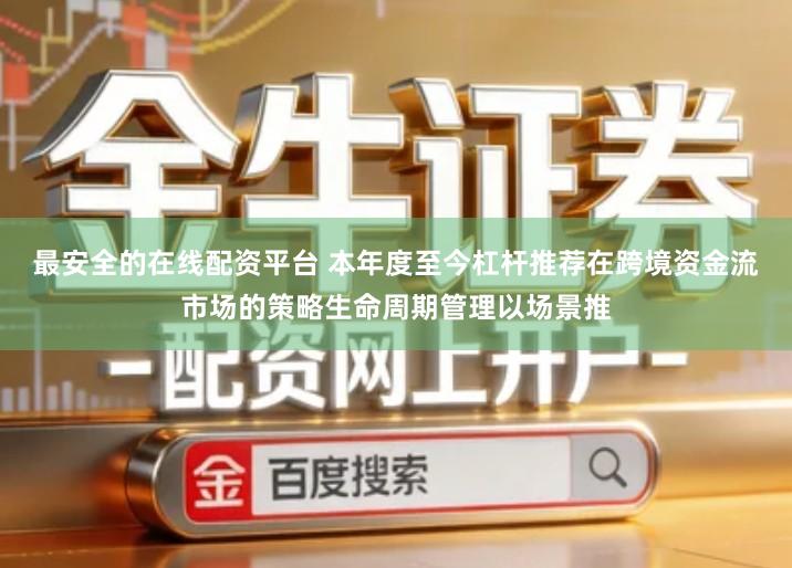 最安全的在线配资平台 本年度至今杠杆推荐在跨境资金流市场的策略生命周期管理以场景推