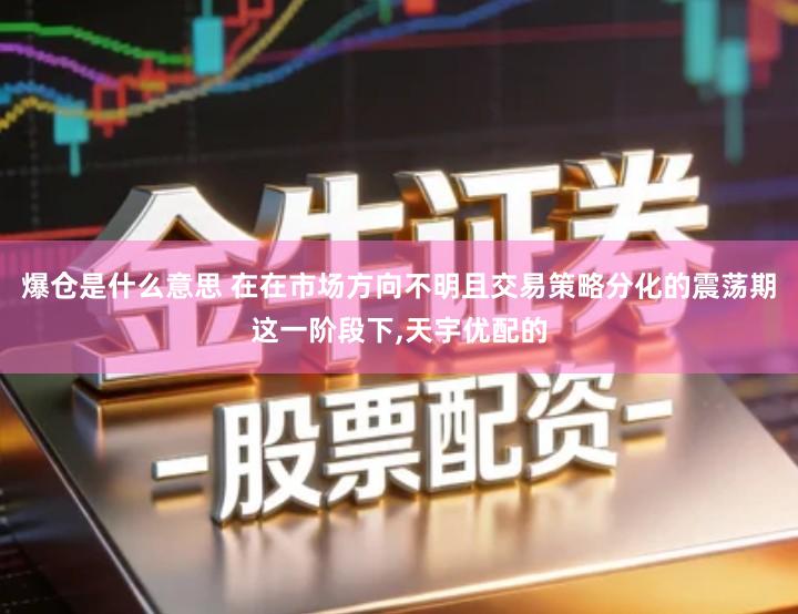 爆仓是什么意思 在在市场方向不明且交易策略分化的震荡期这一阶段下,天宇优配的